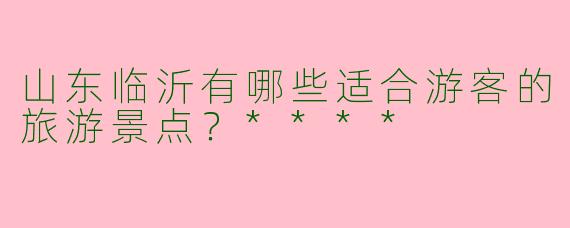 山东临沂有哪些适合游客的旅游景点?****