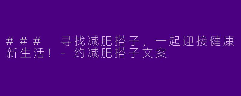 ### 寻找减肥搭子，一起迎接健康新生活！-约减肥搭子文案
