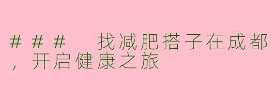 ### 找减肥搭子在成都，开启健康之旅