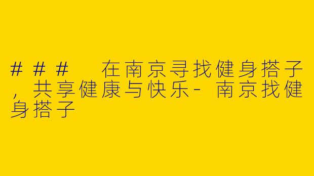 ### 在南京寻找健身搭子，共享健康与快乐