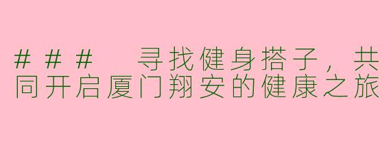 ### 寻找健身搭子，共同开启厦门翔安的健康之旅