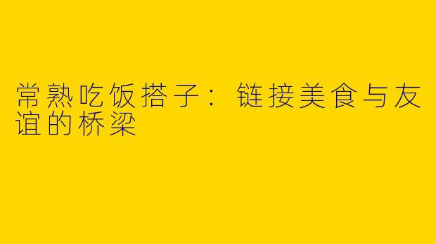 常熟吃饭搭子：链接美食与友谊的桥梁