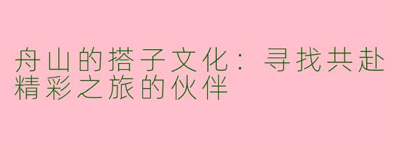 舟山的搭子文化：寻找共赴精彩之旅的伙伴