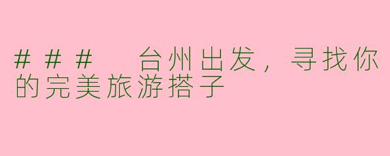 ### 台州出发，寻找你的完美旅游搭子