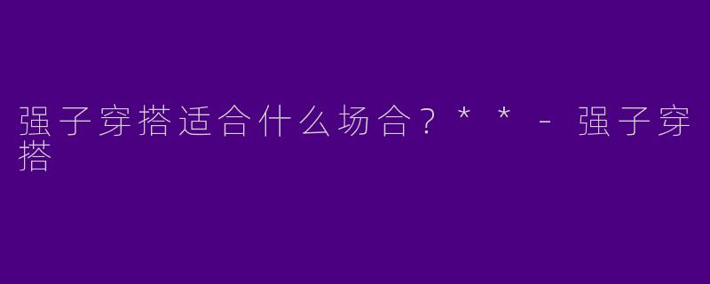 强子穿搭适合什么场合？**