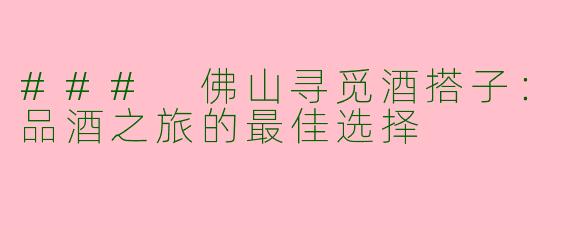 ### 佛山寻觅酒搭子:品酒之旅的最佳选择