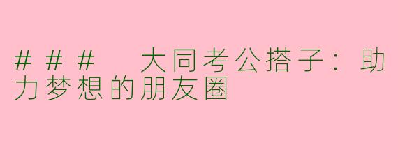 ### 大同考公搭子：助力梦想的朋友圈