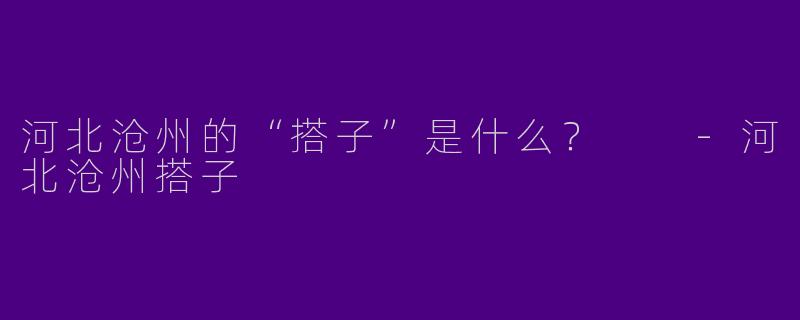河北沧州的“搭子”是什么？  -河北沧州搭子