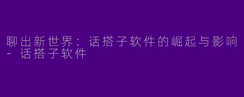 聊出新世界：话搭子软件的崛起与影响