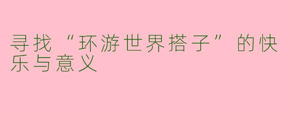 寻找“环游世界搭子”的快乐与意义