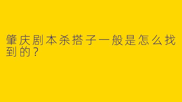 肇庆剧本杀搭子一般是怎么找到的?