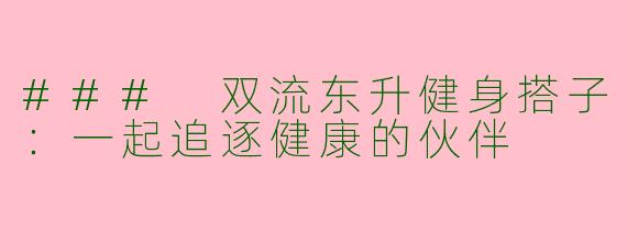 ### 双流东升健身搭子：一起追逐健康的伙伴