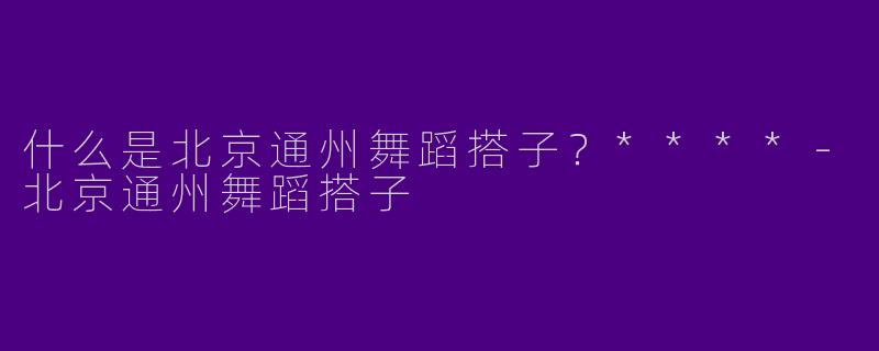 什么是北京通州舞蹈搭子？****