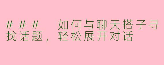 ### 如何与聊天搭子寻找话题,轻松展开对话