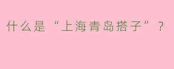 什么是“上海青岛搭子”？  