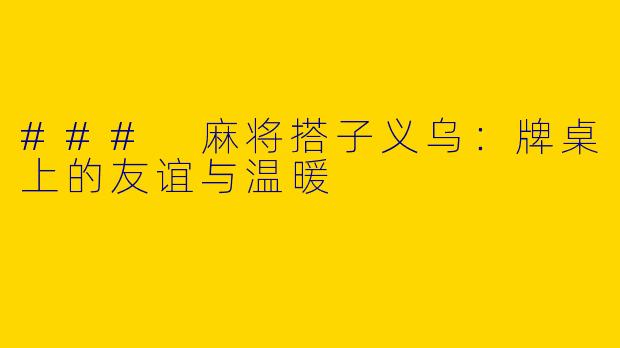 ### 麻将搭子义乌：牌桌上的友谊与温暖