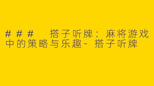 ### 搭子听牌：麻将游戏中的策略与乐趣-搭子听牌