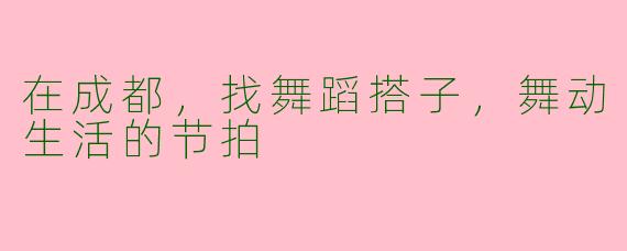 在成都，找舞蹈搭子，舞动生活的节拍