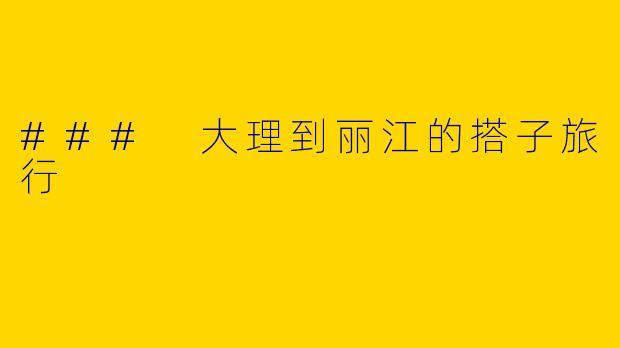 ### 大理到丽江的搭子旅行