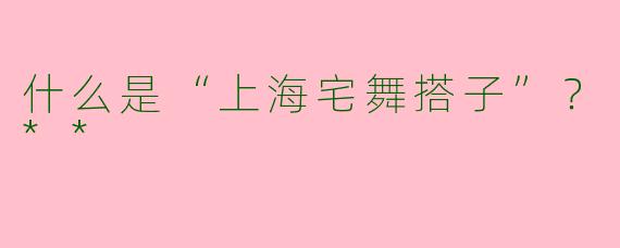 什么是“上海宅舞搭子”?**