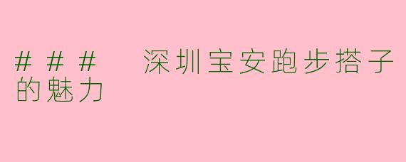 ### 深圳宝安跑步搭子的魅力