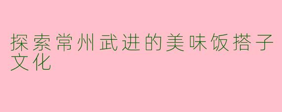 探索常州武进的美味饭搭子文化