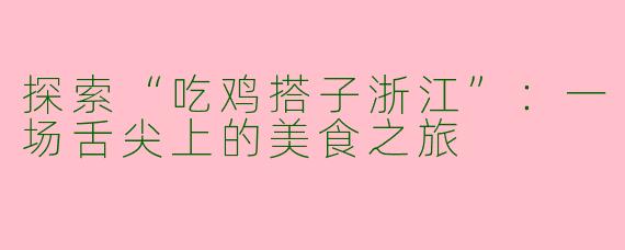 探索“吃鸡搭子浙江”：一场舌尖上的美食之旅