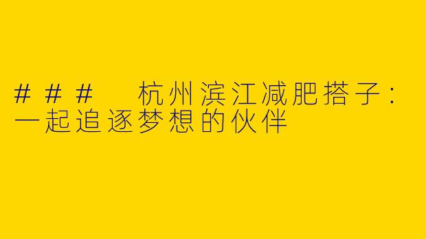 ### 杭州滨江减肥搭子：一起追逐梦想的伙伴