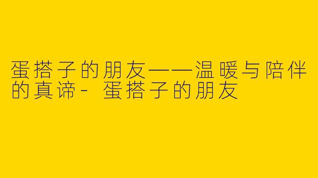 蛋搭子的朋友——温暖与陪伴的真谛