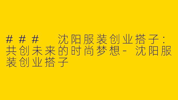 ### 沈阳服装创业搭子:共创未来的时尚梦想