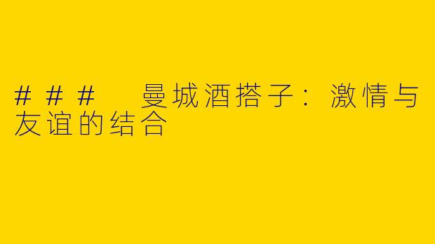 ### 曼城酒搭子：激情与友谊的结合