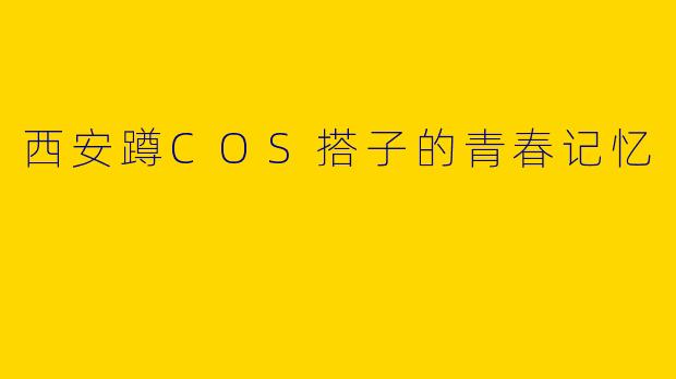 西安蹲COS搭子的青春记忆