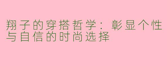 翔子的穿搭哲学：彰显个性与自信的时尚选择