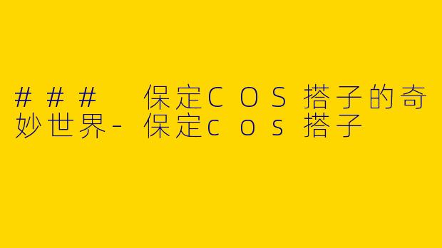 ### 保定COS搭子的奇妙世界-保定cos搭子