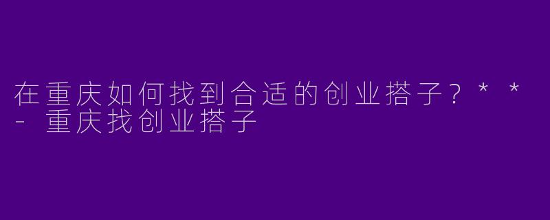 在重庆如何找到合适的创业搭子?**