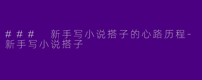 ### 新手写小说搭子的心路历程-新手写小说搭子