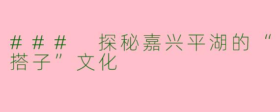 ### 探秘嘉兴平湖的“搭子”文化
