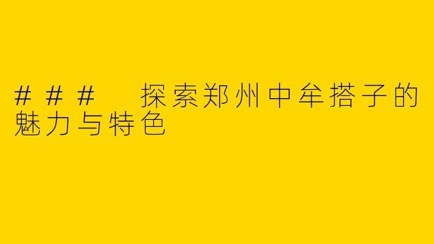 ### 探索郑州中牟搭子的魅力与特色