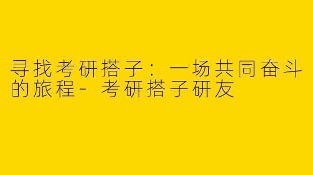 寻找考研搭子：一场共同奋斗的旅程