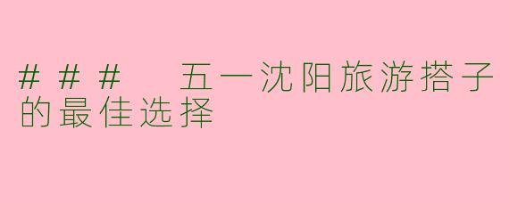 ### 五一沈阳旅游搭子的最佳选择