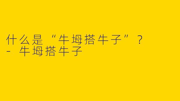 什么是“牛坶搭牛子”?