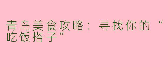 青岛美食攻略：寻找你的“吃饭搭子”