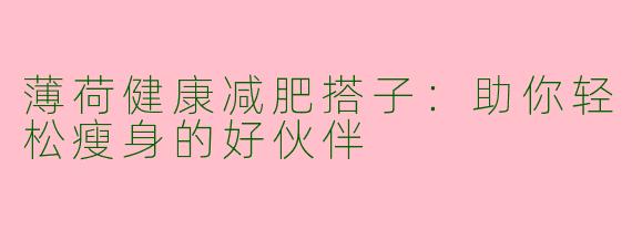 薄荷健康减肥搭子：助你轻松瘦身的好伙伴