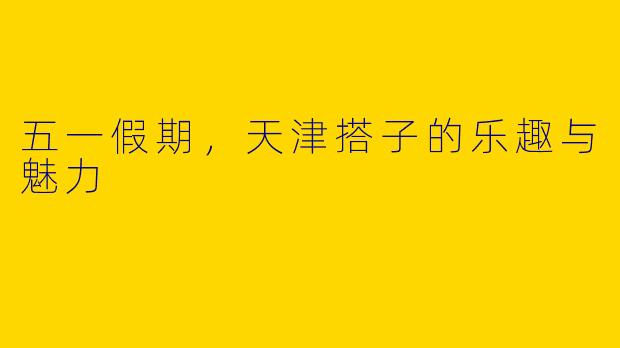 五一假期，天津搭子的乐趣与魅力