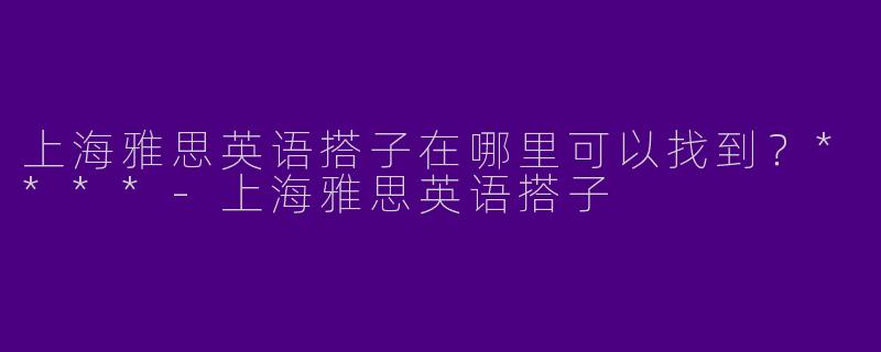 上海雅思英语搭子在哪里可以找到？****