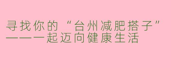 寻找你的“台州减肥搭子”——一起迈向健康生活