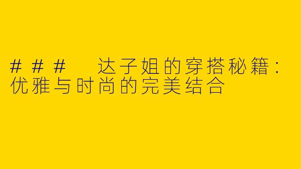 ### 达子姐的穿搭秘籍：优雅与时尚的完美结合