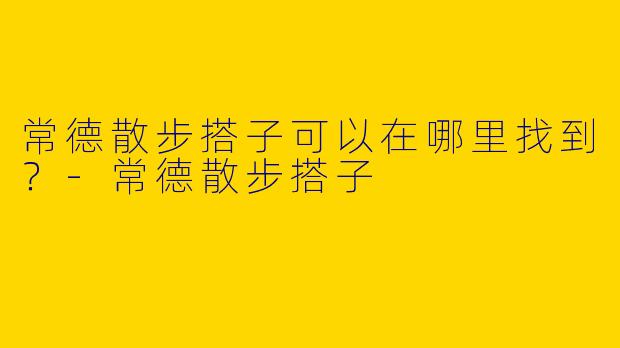 常德散步搭子可以在哪里找到?