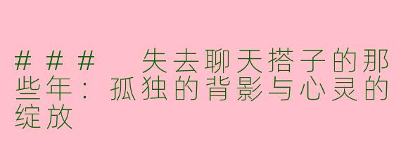 ### 失去聊天搭子的那些年：孤独的背影与心灵的绽放