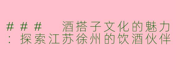 ### 酒搭子文化的魅力：探索江苏徐州的饮酒伙伴